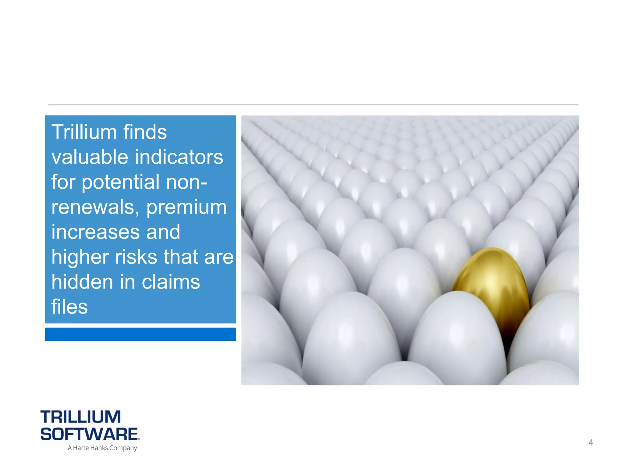 Trillium finds
valuable indicators
for potential nonrenewals, premium
increases and
higher risks that are
hidden in claims
files

4

 