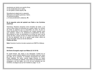 renuévame por dentro con espíritu firme;
no me arrojes lejos de tu rostro,
no me quites tu santo espíritu. R/.

Devuélveme la alegría de tu salvación,
afiánzame con espíritu generoso. Señor,
me abrirás los labios,
y mi boca proclamará tu alabanza. R/.


De la segunda carta del apóstol san Pablo a los Corintios
(5,20–6,2)

Hermanos: Nosotros actuamos como enviados de Cristo, y es
como si Dios mismo os exhortara por nuestro medio. En nombre
de Cristo os pedimos que os reconciliéis con Dios. Al que no
había pecado Dios lo hizo expiación por nuestro pecado, para
que nosotros, unidos a él, recibamos la justificación de Dios.
Secundando su obra, os exhortamos a no echar en saco roto la
gracia de Dios, porque él dice: En tiempo favorable te escuché,
en día de salvación vine en tu ayuda; pues mirad, ahora es
tiempo favorable, ahora es día de salvación.
Palabra de Dios.

Nota: Durante el camino de esta cuaresma se OMITE el Aleluya


Evangelio

Del Santo Evangelio según san Mateo (6,1-6.16-18)

En aquel tiempo, dijo Jesús a sus discípulos: Cuidad de no
practicar vuestra justicia delante de los hombres para ser vistos
por ellos; de lo contrario, no tendréis recompensa de vuestro
Padre celestial. Por tanto, cuando hagas limosna, no vayas
tocando la trompeta por delante, como hacen los hipócritas en las
sinagogas y por las calles, con el fin de ser honrados por los
hombres; os aseguro que ya han recibido su paga. Tú, en
 