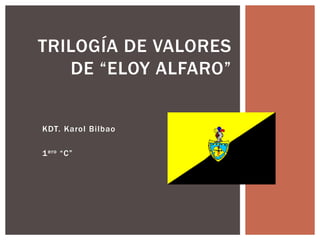 KDT. Karol Bilbao
1ero “C”
TRILOGÍA DE VALORES
DE “ELOY ALFARO”
 