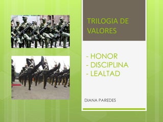 - HONOR
- DISCIPLINA
- LEALTAD
DIANA PAREDES
TRILOGIA DE
VALORES
 