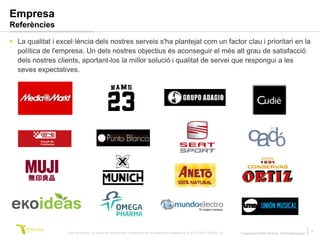 Empresa
Referències

 La qualitat i excel·lència dels nostres serveis s'ha plantejat com un factor clau i prioritari en la
  política de l'empresa. Un dels nostres objectius és aconseguir el més alt grau de satisfacció
  dels nostres clients, aportant-los la millor solució i qualitat de servei que respongui a les
  seves expectatives.




                   Este documento no puede ser reproducido o distribuido sin la autorización expresa de SOLUTIONS TRILOGI SL.   © Copyright SOLUTIONS TRILOGI SL 2010 All Rights Reserved
                                                                                                                                                                                            4
 