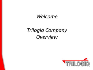 Welcome
Trilogiq Company
Overview
 