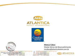 Mateus Cabau 
Diretor Sênior de Desenvolvimento 
mcabau@atlanticahotels.com.br 
 