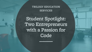 TRILOGY EDUCATION
SERVICES
Student Spotlight:
Two Entrepreneurs
with a Passion for
Code
 
