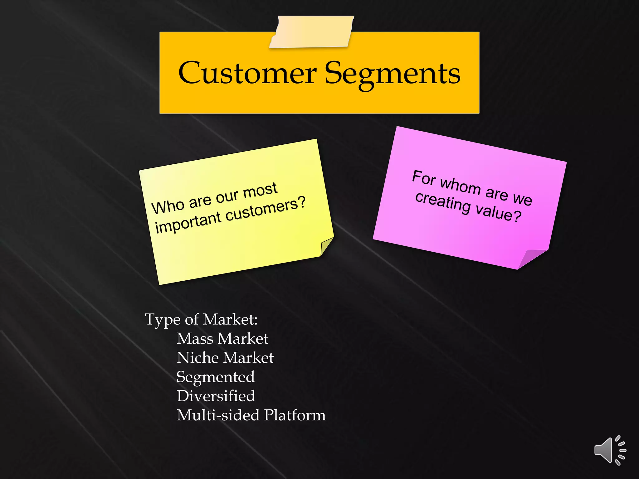 Customer Segments
Type of Market:
Mass Market
Niche Market
Segmented
Diversified
Multi-sided Platform
 
