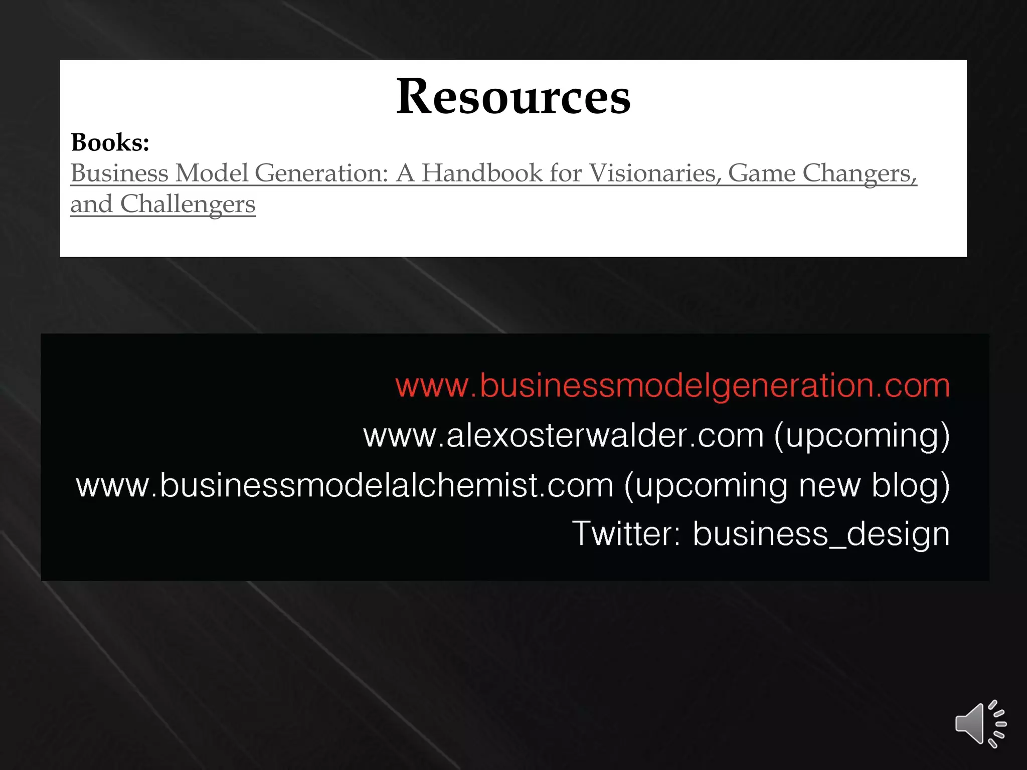 Resources
Books:
Business Model Generation: A Handbook for Visionaries, Game Changers,
and Challengers
 