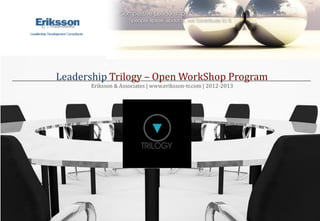 Leadership Trilogy – Open WorkShop Program
      Eriksson & Associates | www.eriksson-tr.com | 2012-2013
 