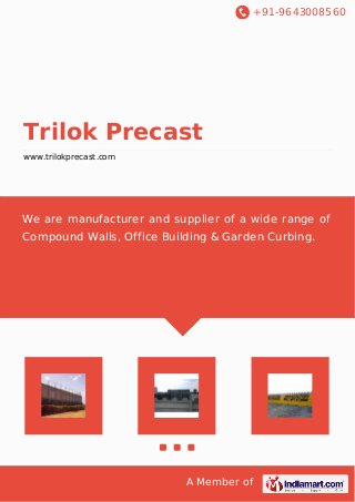 +91-9643008560
A Member of
Trilok Precast
www.trilokprecast.com
We are manufacturer and supplier of a wide range of
Compound Walls, Office Building & Garden Curbing.
 