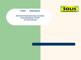 TRIM - DREAM32

Автоматизированная система
    планирования ТОиР
       по состоянию
 