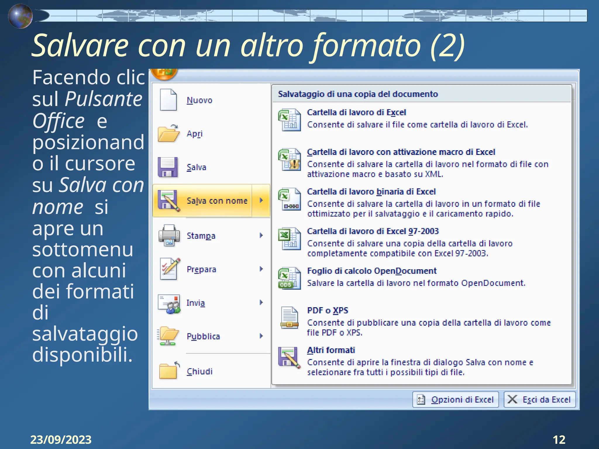 Salvare con un altro formato (2)
Facendo clic
sul Pulsante
Office e
posizionand
o il cursore
su Salva con
nome si
apre un
sottomenu
con alcuni
dei formati
di
salvataggio
disponibili.
23/09/2023 12
 