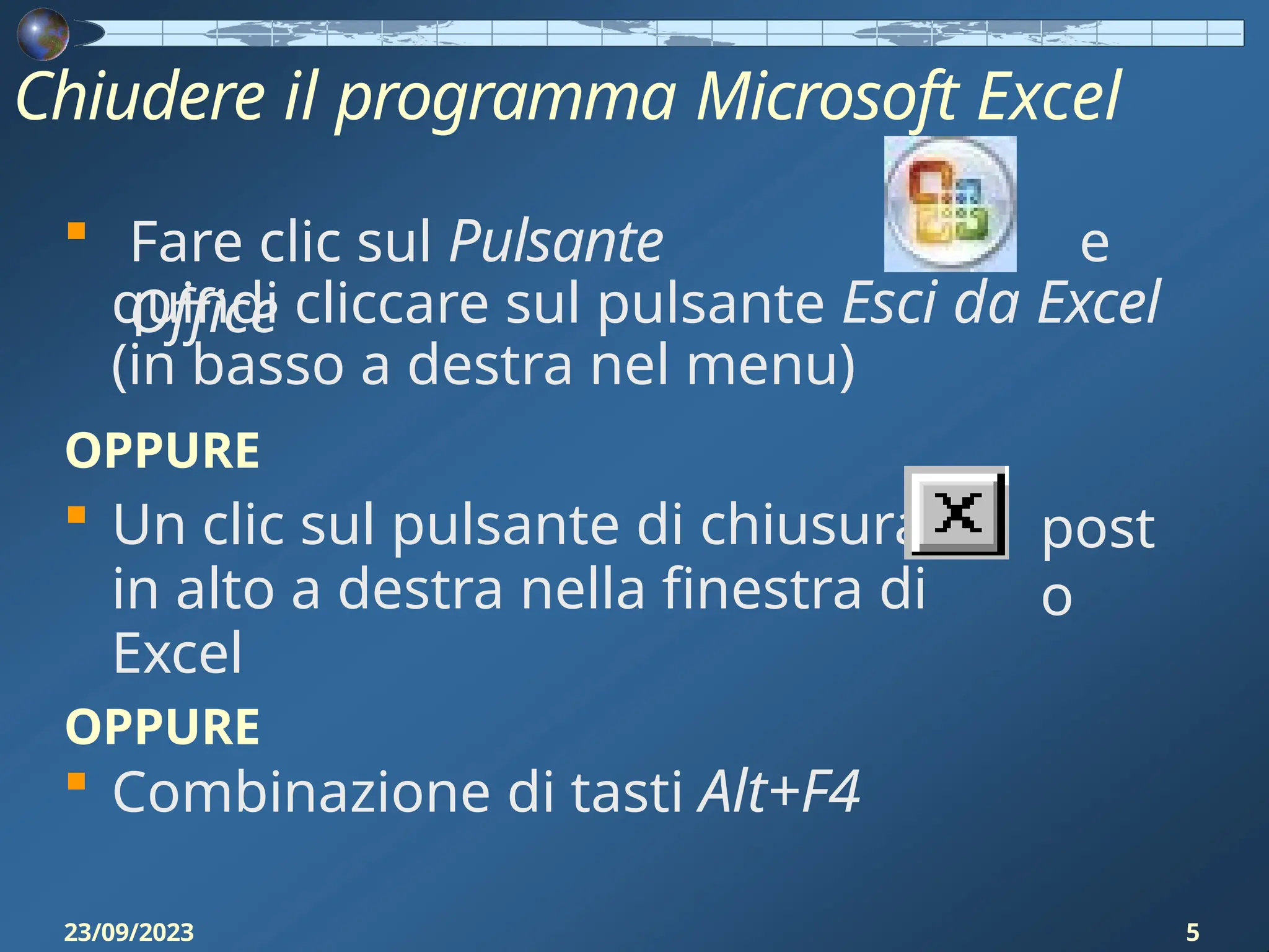 Chiudere il programma Microsoft Excel
 Fare clic sul Pulsante
Office
e
quindi cliccare sul pulsante Esci da Excel
(in basso a destra nel menu)
post
o
OPPURE
 Un clic sul pulsante di chiusura
in alto a destra nella finestra di
Excel
OPPURE
 Combinazione di tasti Alt+F4
23/09/2023 5
 