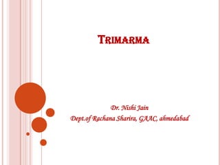 TRIMARMA
Dr. Nishi Jain
Dept.of Rachana Sharira, GAAC, ahmedabad
 