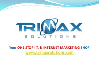 Your ONE STOP I.T. & INTERNET MARKETING SHOP
www.trimaxsolutions.com
 