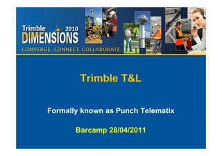 Trimble T&L

Formally known as Punch Telematix

       Barcamp 28/04/2011
 