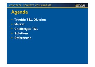 Agenda
 Trimble T&L Division
 Market
 Challenges T&L
 Solutions
 References
 
