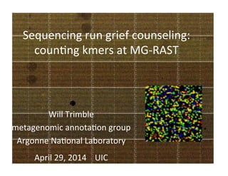 Sequencing	
  run	
  grief	
  counseling:	
  
coun0ng	
  kmers	
  at	
  MG-­‐RAST	
  
Will	
  Trimble	
  
metagenomic	
  annota0on	
  group	
  
Argonne	
  Na0onal	
  Laboratory	
  
April	
  29,	
  2014	
  	
  	
  	
  UIC	
  
 