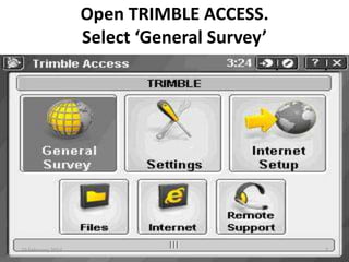 Open TRIMBLE ACCESS.
Select ‘General Survey’

10 February 2014

7

 