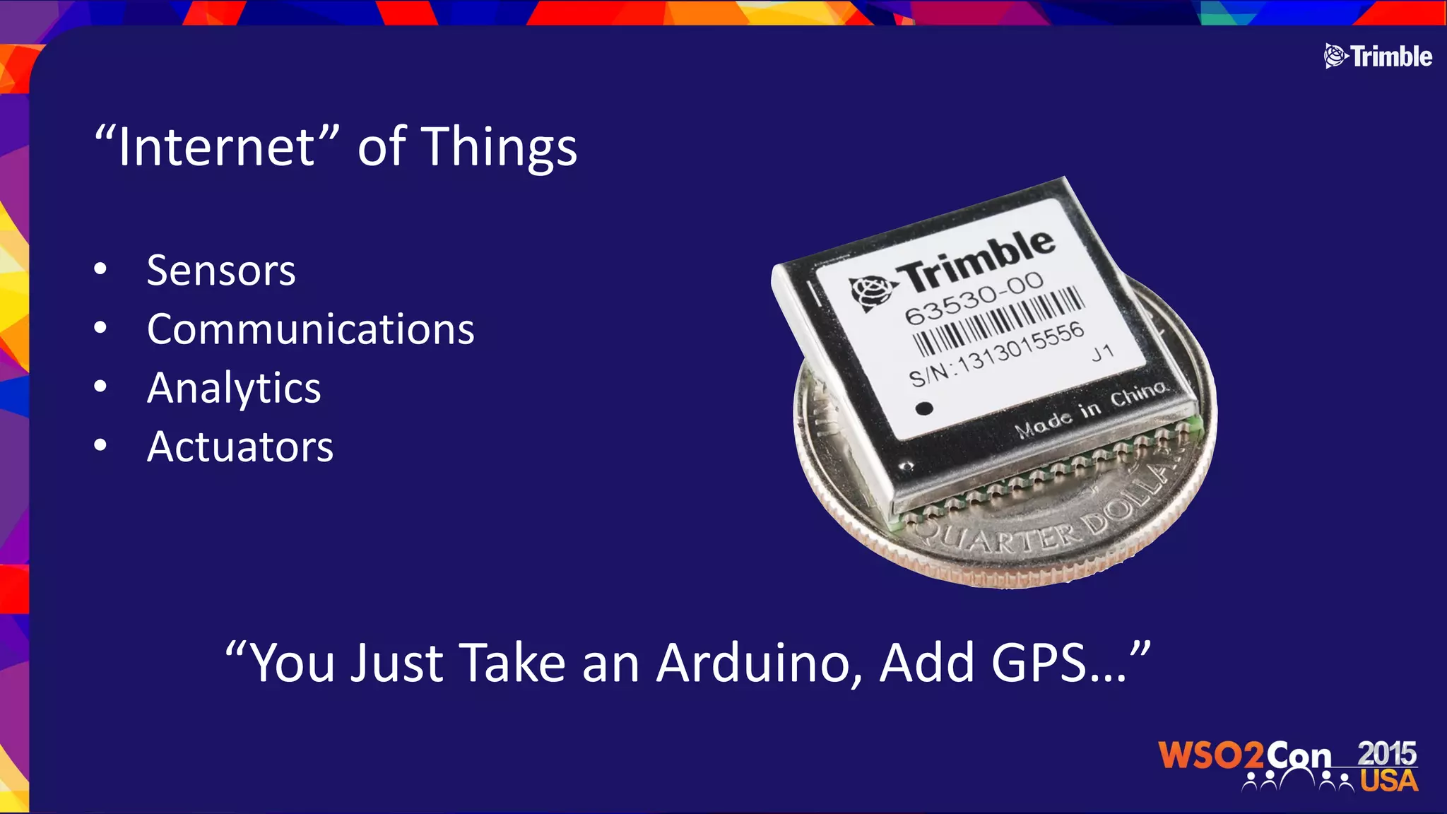 “Internet”$of$Things
• Sensors$
• Communications$
• Analytics$
• Actuators
“You$Just$Take$an$Arduino,$Add$GPS…”
 