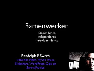 Samenwerken
                  Dependence
                 Independence
               Interdependence



    Randolph F Swens
 LinkedIn, Plaxo, Hyves, Issuu,
Slideshare, WordPress, Ode en
         Swens|Advies
 