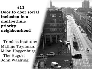 #11
Door to door social
inclusion in a
multi-ethnic
priority
neighbourhood
Trimbos Institute:
Mathijs Tuynman,
Milou Haggenburg
The Hague:
John Waalring
 