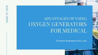 JUNE13,2019
ADVANTAGES OF USING
Trimech Engineers Pvt. Ltd.
OXYGEN GENERATORS
FOR MEDICAL
 