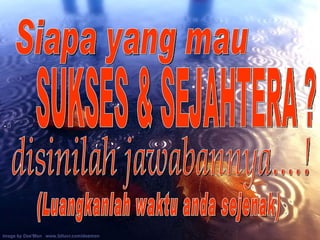 Siapa yang mau  SUKSES & SEJAHTERA ? disinilah jawabannya....! (Luangkanlah waktu anda sejenak) 
