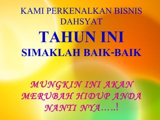 KAMI PERKENALKAN BISNIS DAHSYAT TAHUN INI SIMAKLAH BAIK-BAIK MUNGKIN INI AKAN MERUBAH HIDUP ANDA NANTI NYA …..! 
