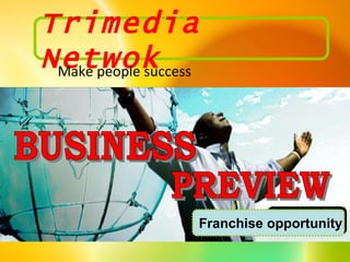 PREVIEW BUSINESS Franchise opportunity Trimedia Netwok Make people success 