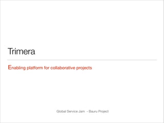 Trimera
Enabling platform for collaborative projects

Global Service Jam - Bauru Project


!

 