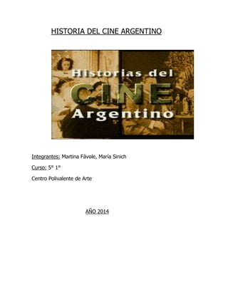 HISTORIA DEL CINE ARGENTINO 
Integrantes: Martina Fávole, María Sinich 
Curso: 5° 1° 
Centro Polivalente de Arte 
AÑO 2014 
 