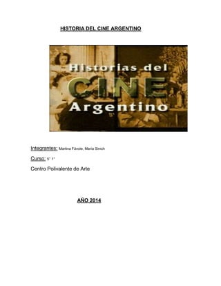 HISTORIA DEL CINE ARGENTINO 
Integrantes: Martina Fávole, María Sinich 
Curso: 5° 1° 
Centro Polivalente de Arte 
AÑO 2014 
 
