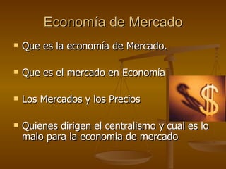 Economía de Mercado Que es la economía de Mercado. Que es el mercado en Economía Los Mercados y los Precios Quienes dirigen el centralismo y cual es lo malo para la economia de mercado 