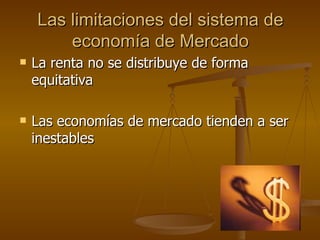La renta no se distribuye de forma equitativa Las economías de mercado tienden a ser inestables Las limitaciones del sistema de economía de Mercado 
