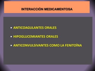  ANTICOAGULANTES ORALES 
 HIPOGLUCEMIANTES ORALES 
 ANTICONVULSIVANTES COMO LA FENITOÍNA 
