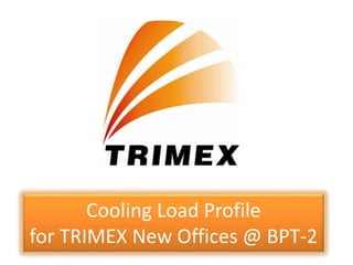 Cooling Load Profile
for TRIMEX New Offices @ BPT-2
 