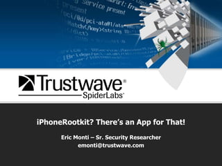 iPhoneRootkit? There’s an App for That! Eric Monti – Sr. Security Researcher emonti@trustwave.com 