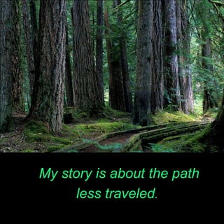 My story is about the path
less traveled.
 