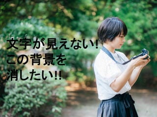 3
文字が見えない!
この背景を
消したい!!
 