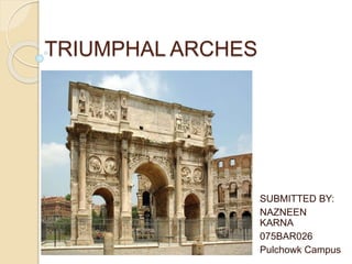 TRIUMPHAL ARCHES
SUBMITTED BY:
NAZNEEN
KARNA
075BAR026
Pulchowk Campus
 