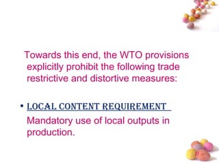 #
Towards this end, the WTO provisions
explicitly prohibit the following trade
restrictive and distortive measures:
• LocaL content requirement
Mandatory use of local outputs in
production.
 
