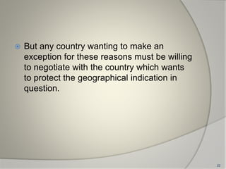  But any country wanting to make an
exception for these reasons must be willing
to negotiate with the country which wants
to protect the geographical indication in
question.
22
 