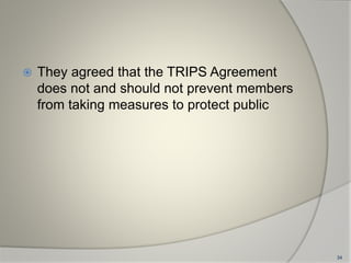  They agreed that the TRIPS Agreement
does not and should not prevent members
from taking measures to protect public
34
 
