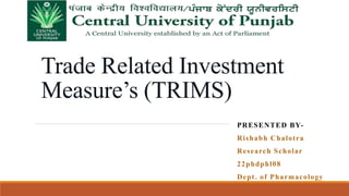 Trade Related Investment
Measure’s (TRIMS)
PRESENTED BY-
Rishabh Chalotra
Research Scholar
22phdphl08
Dept. of Pharmacology
 
