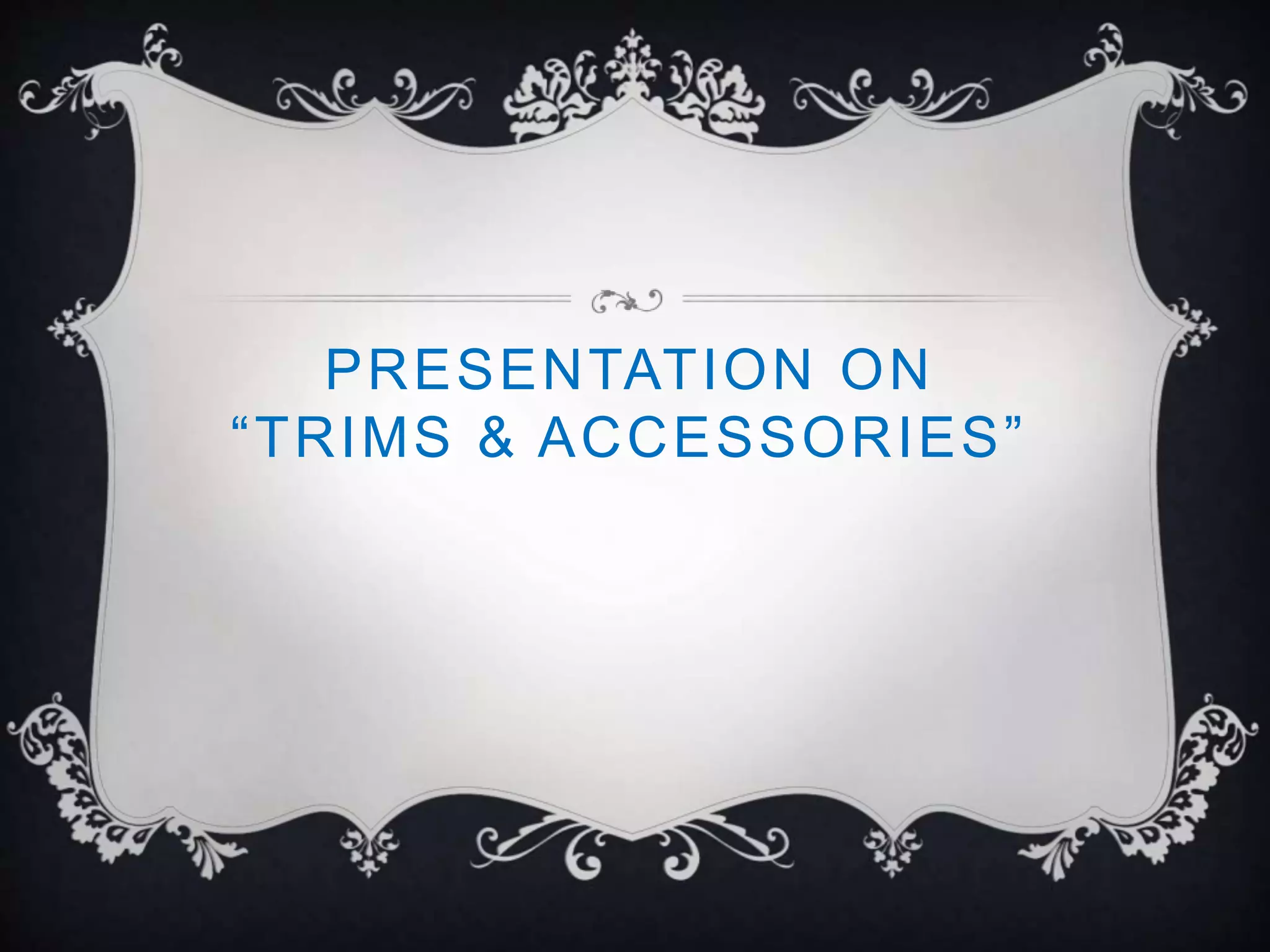 PRESENTATION ON
“TRIMS & ACCESSORIES”
 
