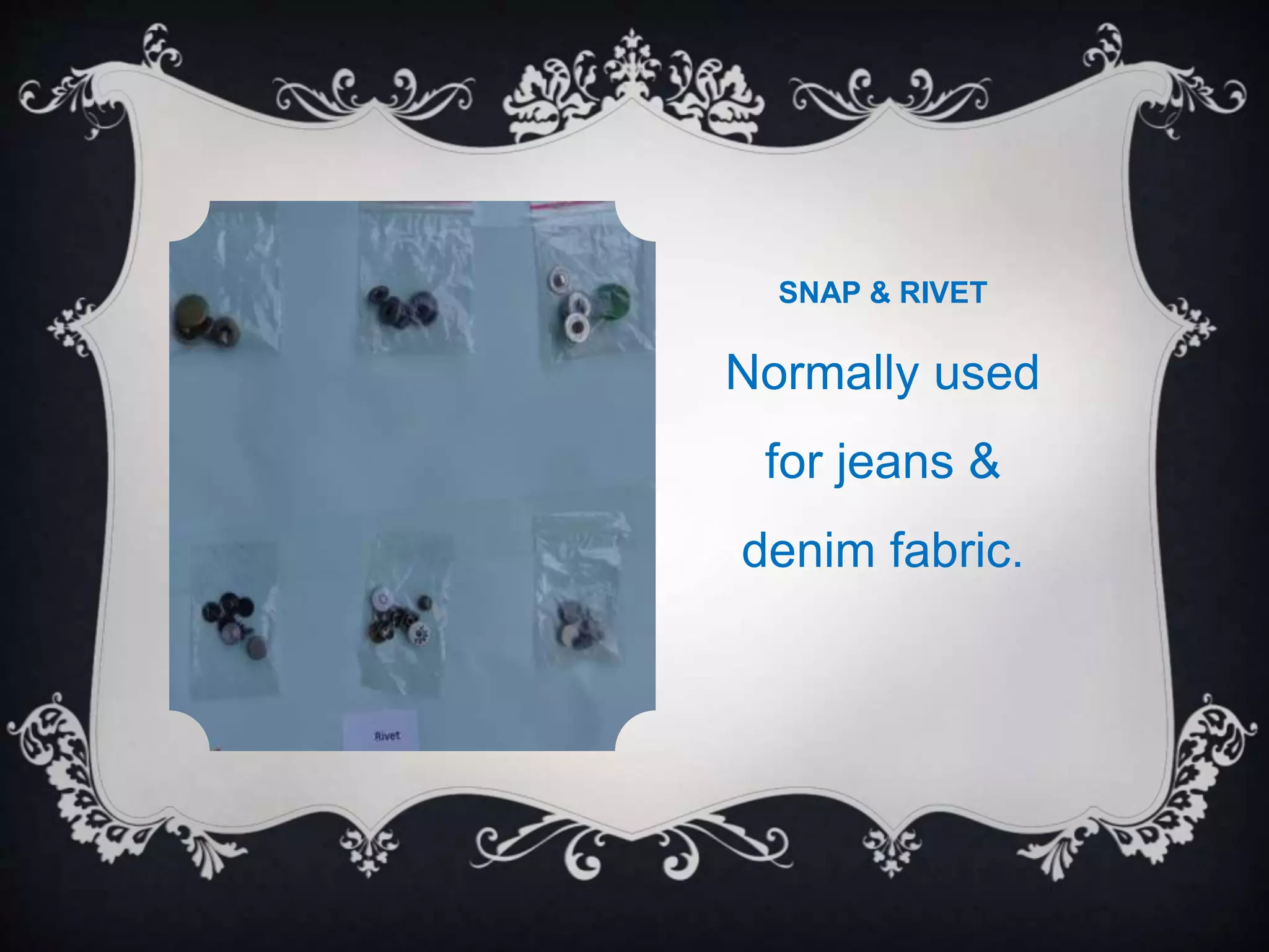SNAP & RIVET
Normally used
for jeans &
denim fabric.
 