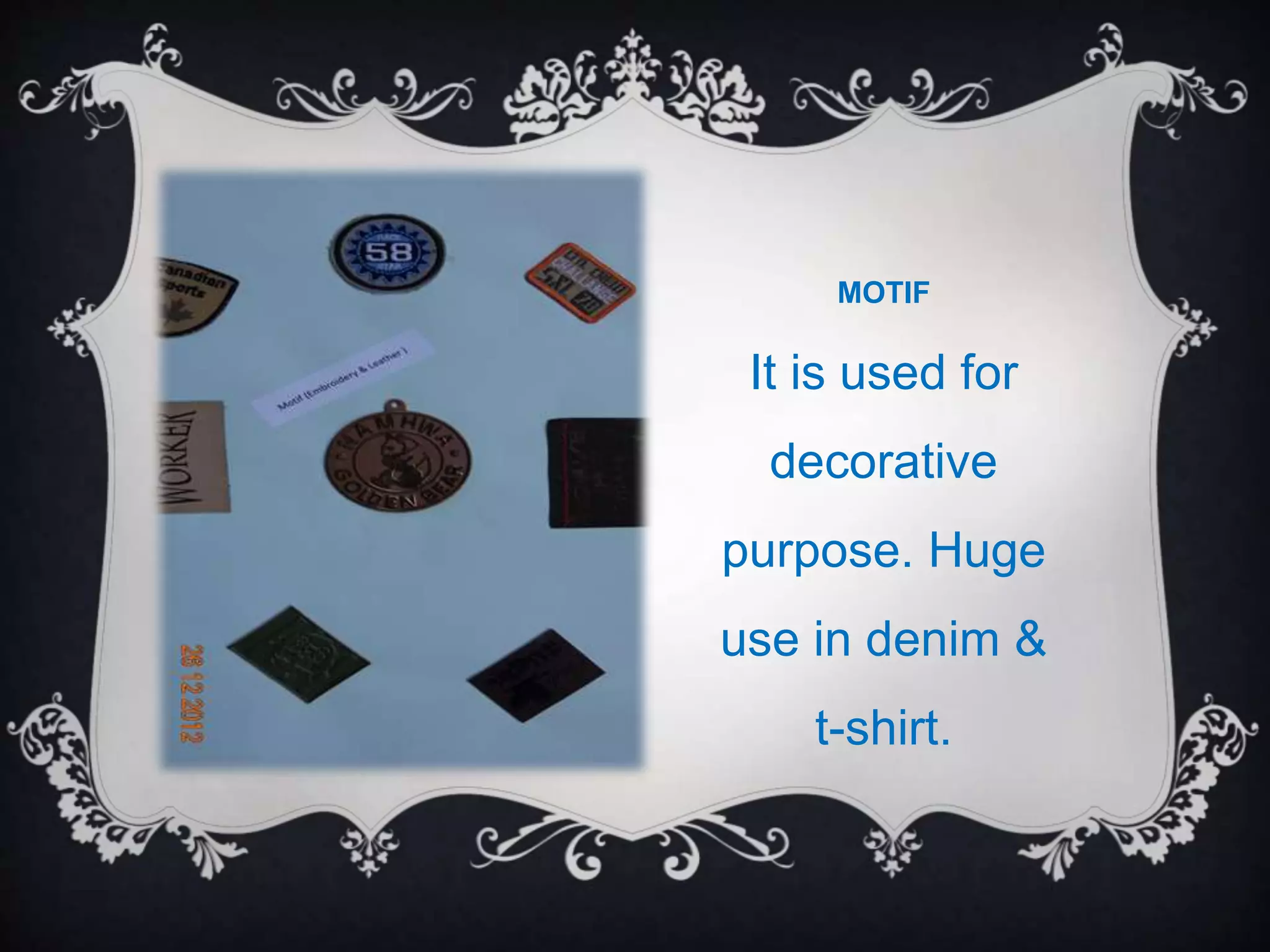MOTIF
It is used for
decorative
purpose. Huge
use in denim &
t-shirt.
 