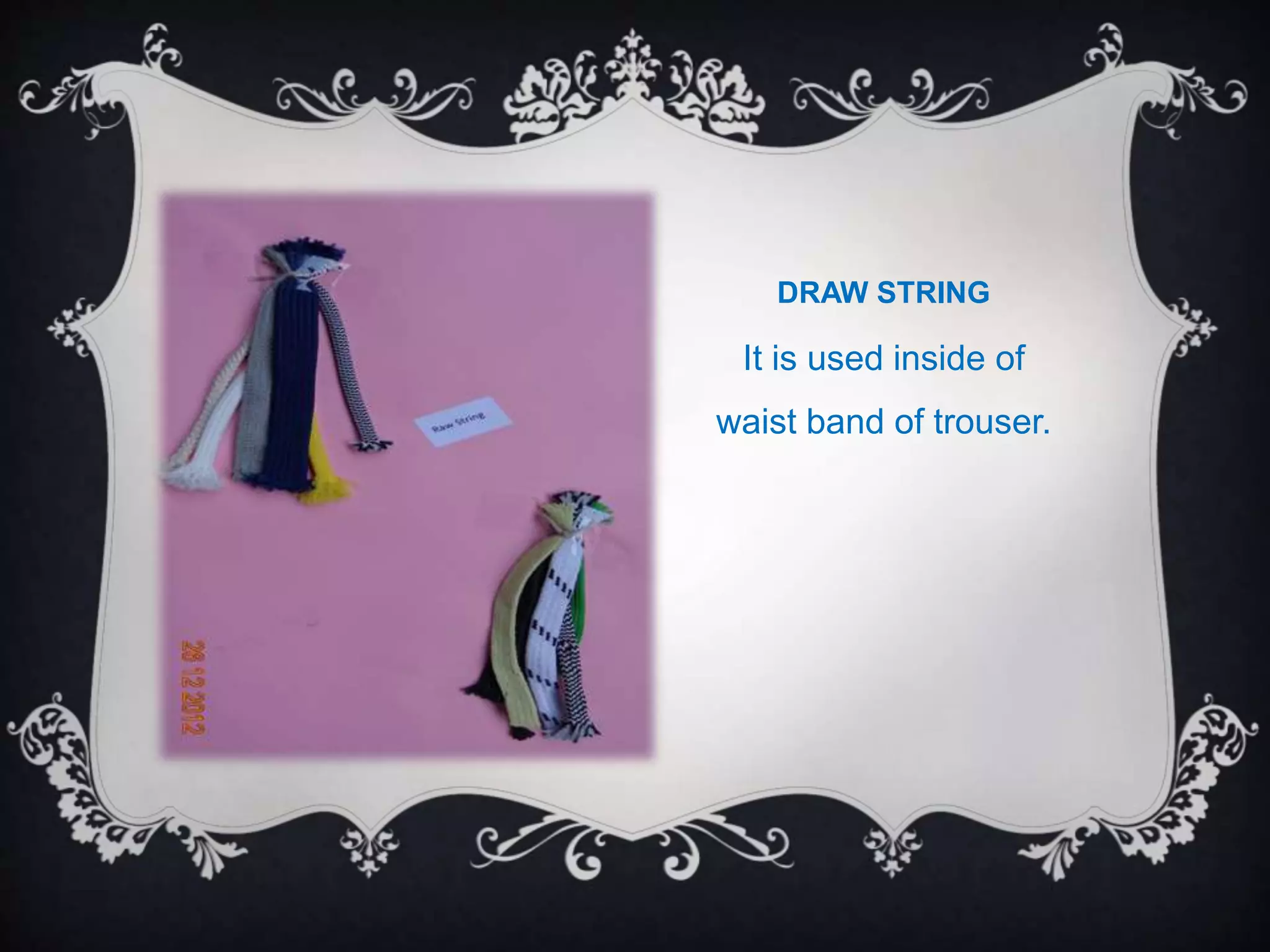 DRAW STRING
It is used inside of
waist band of trouser.
 