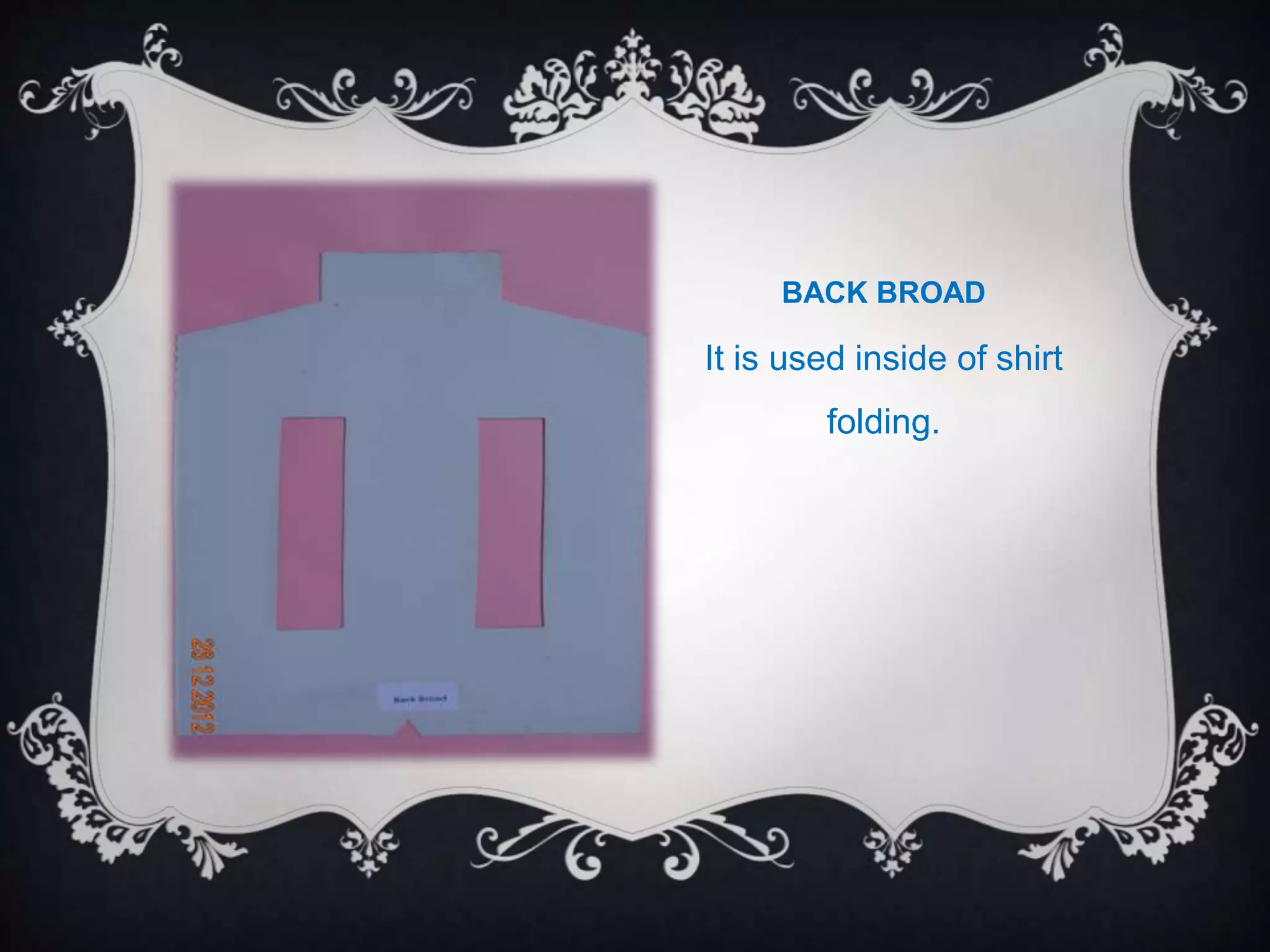 BACK BROAD
It is used inside of shirt
folding.
 