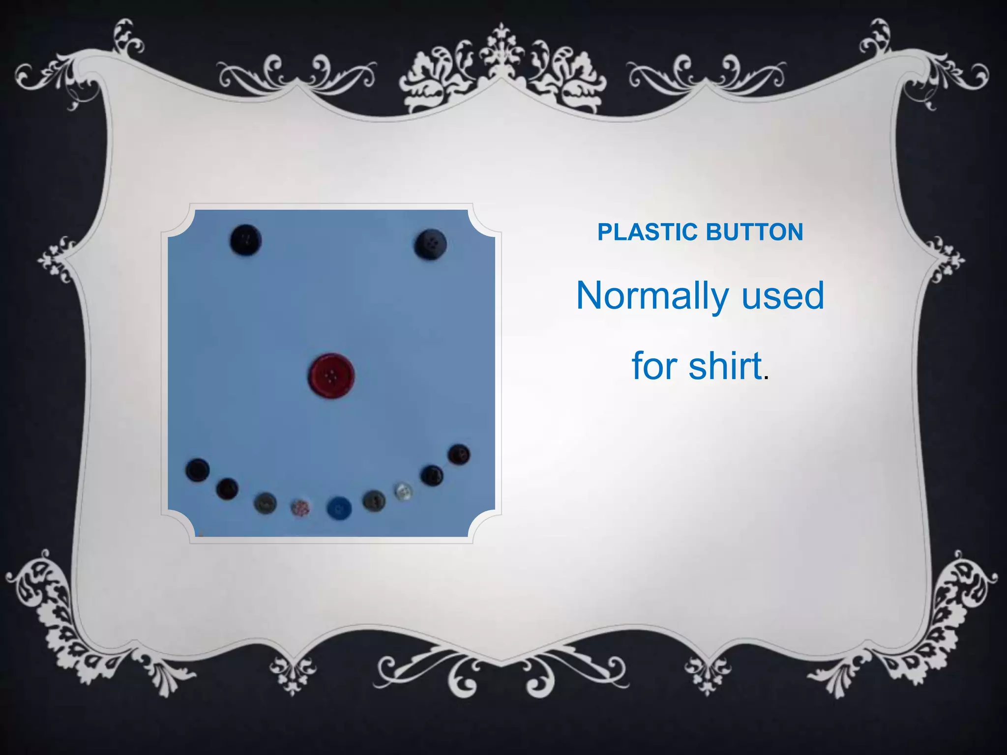 PLASTIC BUTTON
Normally used
for shirt.
 