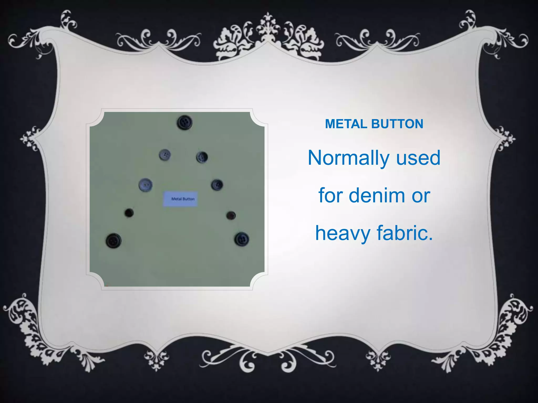METAL BUTTON
Normally used
for denim or
heavy fabric.
 
